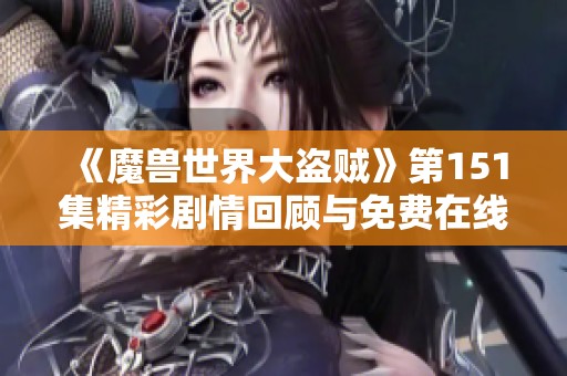 《魔兽世界大盗贼》第151集精彩剧情回顾与免费在线播放指南