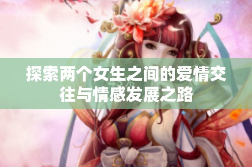 探索两个女生之间的爱情交往与情感发展之路