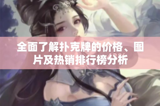 全面了解扑克牌的价格、图片及热销排行榜分析