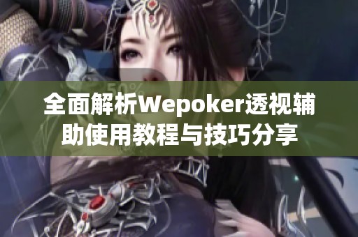全面解析Wepoker透视辅助使用教程与技巧分享