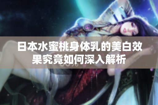 日本水蜜桃身体乳的美白效果究竟如何深入解析