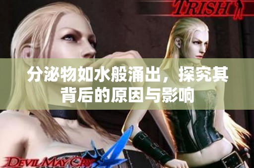 分泌物如水般涌出，探究其背后的原因与影响