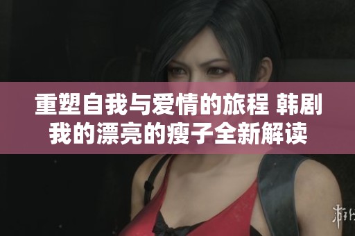 重塑自我与爱情的旅程 韩剧我的漂亮的瘦子全新解读