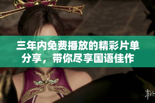 三年内免费播放的精彩片单分享，带你尽享国语佳作