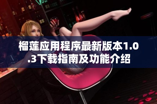 榴莲应用程序最新版本1.0.3下载指南及功能介绍