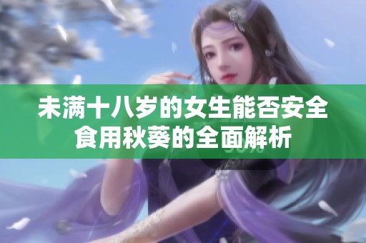 未满十八岁的女生能否安全食用秋葵的全面解析