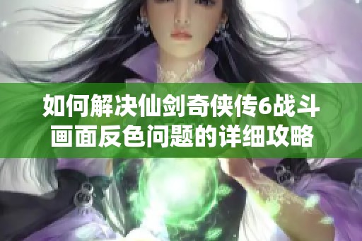 如何解决仙剑奇侠传6战斗画面反色问题的详细攻略