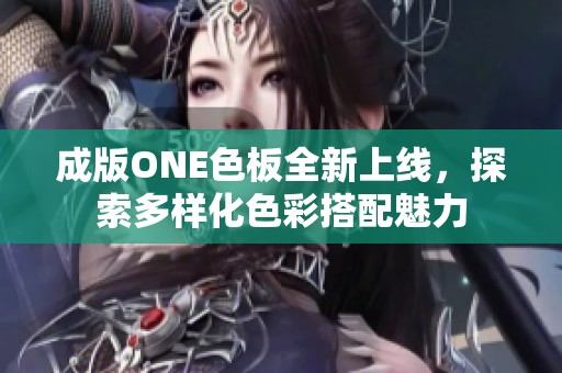 成版ONE色板全新上线，探索多样化色彩搭配魅力
