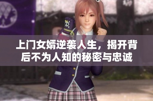 上门女婿逆袭人生，揭开背后不为人知的秘密与忠诚