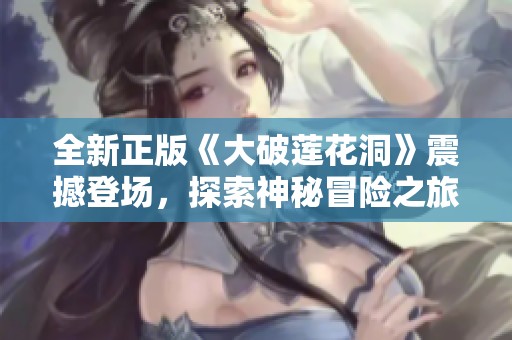 全新正版《大破莲花洞》震撼登场，探索神秘冒险之旅