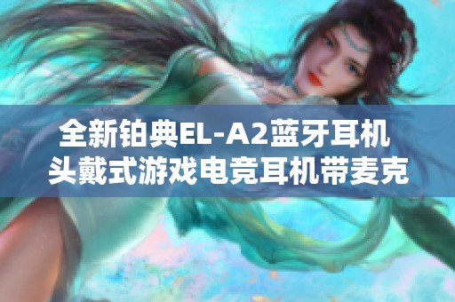 全新铂典EL-A2蓝牙耳机 头戴式游戏电竞耳机带麦克风功能