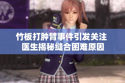 竹板打肿臂事件引发关注 医生揭秘缝合困难原因