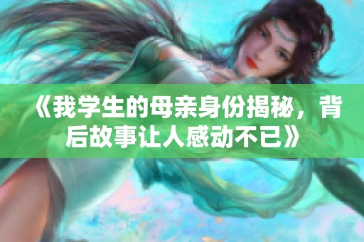 《我学生的母亲身份揭秘，背后故事让人感动不已》