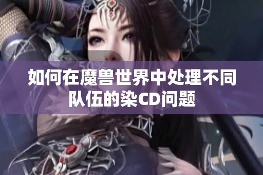 如何在魔兽世界中处理不同队伍的染CD问题