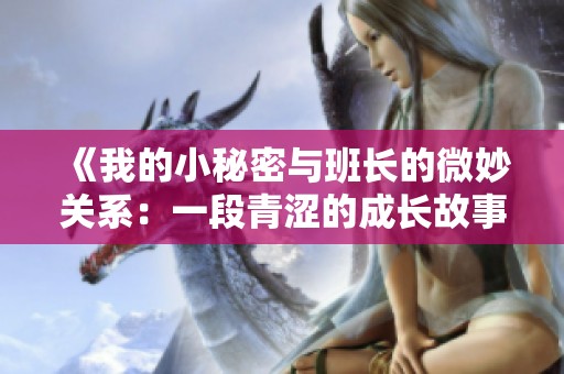 《我的小秘密与班长的微妙关系：一段青涩的成长故事》
