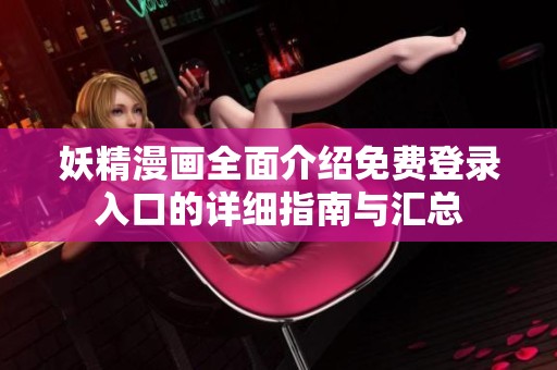 妖精漫画全面介绍免费登录入口的详细指南与汇总