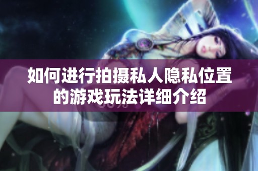 如何进行拍摄私人隐私位置的游戏玩法详细介绍