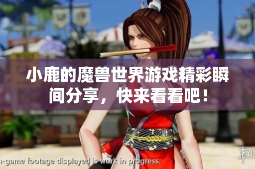 小鹿的魔兽世界游戏精彩瞬间分享，快来看看吧！