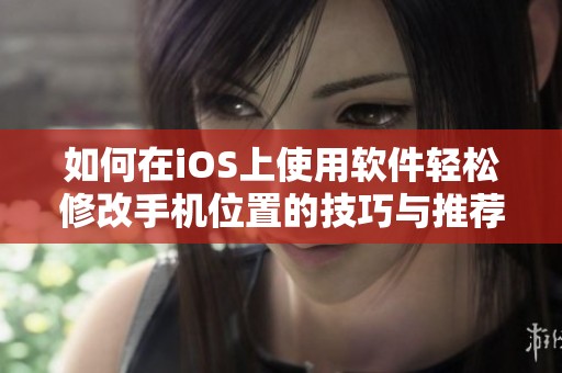 如何在iOS上使用软件轻松修改手机位置的技巧与推荐