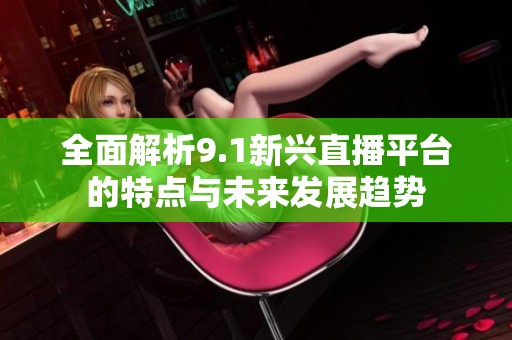 全面解析9.1新兴直播平台的特点与未来发展趋势