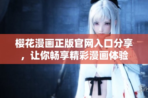樱花漫画正版官网入口分享，让你畅享精彩漫画体验