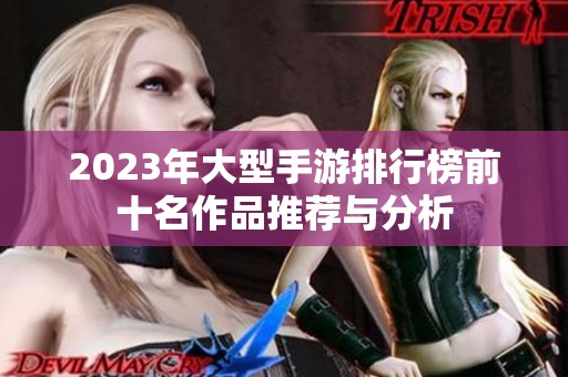 2023年大型手游排行榜前十名作品推荐与分析