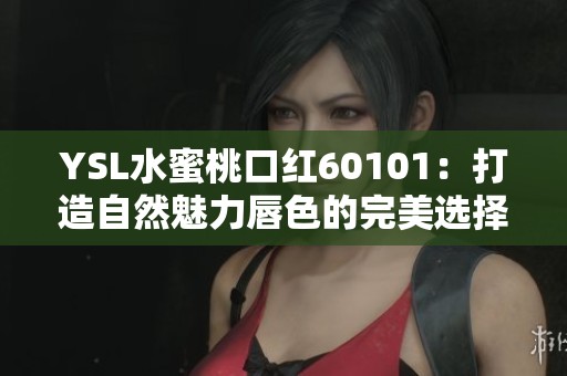 YSL水蜜桃口红60101：打造自然魅力唇色的完美选择