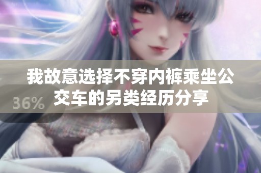 我故意选择不穿内裤乘坐公交车的另类经历分享