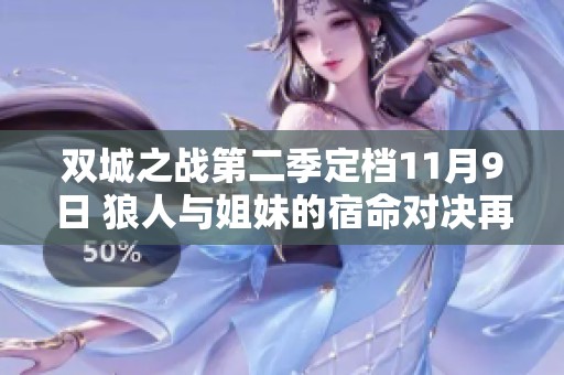 双城之战第二季定档11月9日 狼人与姐妹的宿命对决再现奥术奇迹