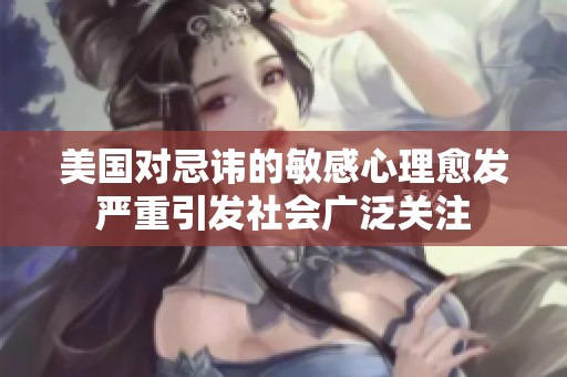 美国对忌讳的敏感心理愈发严重引发社会广泛关注