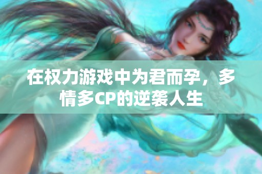 在权力游戏中为君而孕，多情多CP的逆袭人生