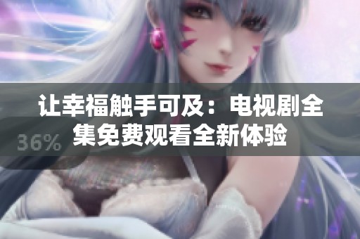 让幸福触手可及：电视剧全集免费观看全新体验