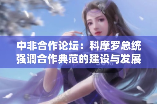 中非合作论坛：科摩罗总统强调合作典范的建设与发展
