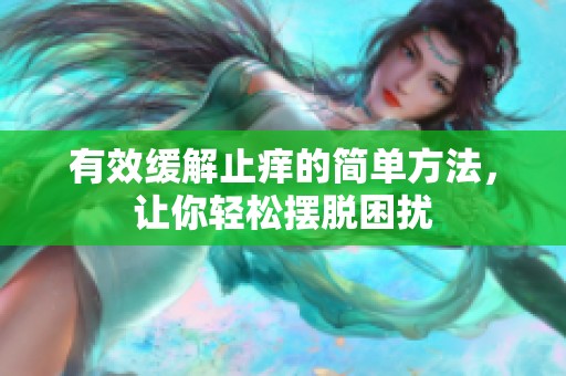 有效缓解止痒的简单方法，让你轻松摆脱困扰
