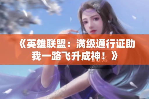 《英雄联盟：满级通行证助我一路飞升成神！》