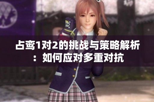 占鸾1对2的挑战与策略解析：如何应对多重对抗