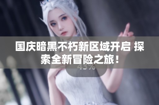 国庆暗黑不朽新区域开启 探索全新冒险之旅！