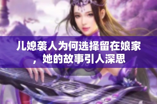 儿媳袭人为何选择留在娘家，她的故事引人深思