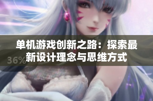 单机游戏创新之路：探索最新设计理念与思维方式