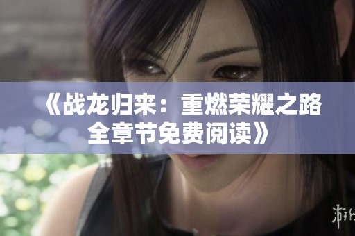 《战龙归来：重燃荣耀之路全章节免费阅读》