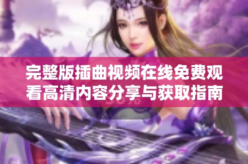 完整版插曲视频在线免费观看高清内容分享与获取指南