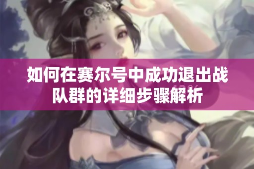 如何在赛尔号中成功退出战队群的详细步骤解析