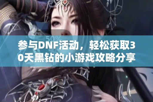 参与DNF活动，轻松获取30天黑钻的小游戏攻略分享！