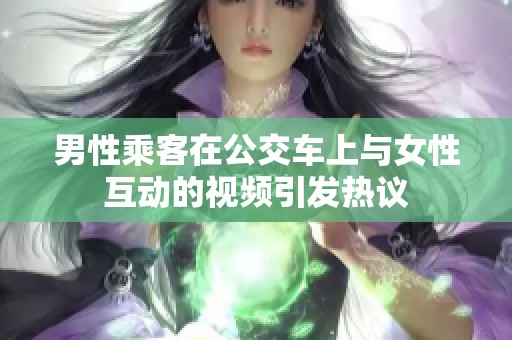 男性乘客在公交车上与女性互动的视频引发热议
