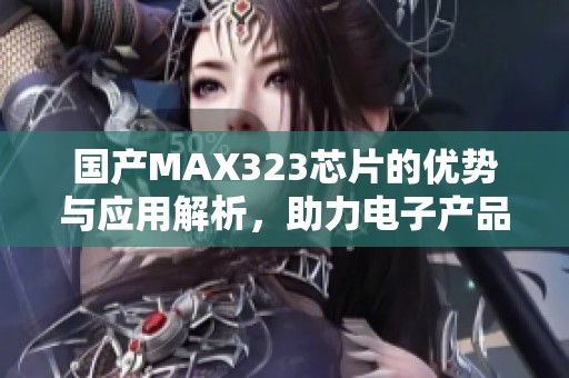 国产MAX323芯片的优势与应用解析，助力电子产品创新发展