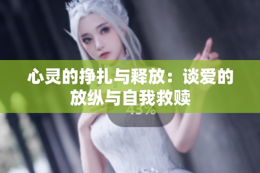 心灵的挣扎与释放：谈爱的放纵与自我救赎
