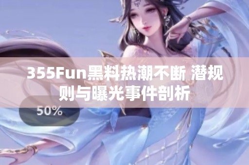 355Fun黑料热潮不断 潜规则与曝光事件剖析
