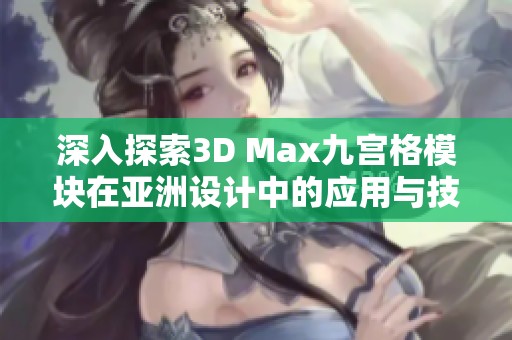 深入探索3D Max九宫格模块在亚洲设计中的应用与技巧