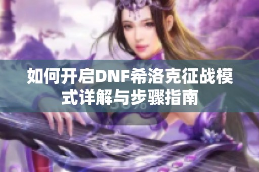 如何开启DNF希洛克征战模式详解与步骤指南