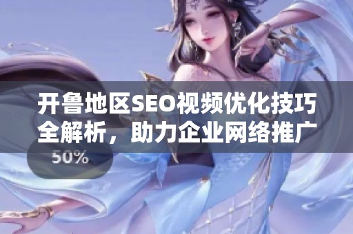 开鲁地区SEO视频优化技巧全解析，助力企业网络推广成功